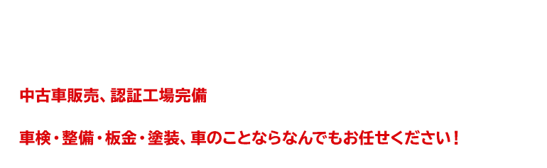 中古車販売、認証工場完備、車検・整備・板金・塗装、車のことならなんでもお任せください！